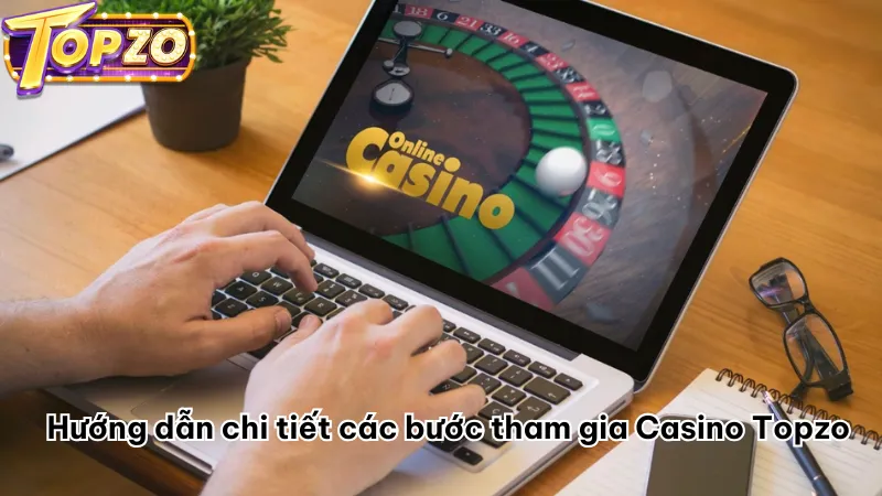 Hướng dẫn chi tiết các bước tham gia Casino Topzo