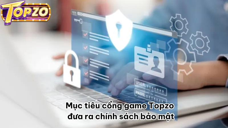 Mục tiêu cổng game Topzo đưa ra chính sách bảo mật